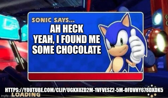CLICK THE LINK!!! | AH HECK YEAH, I FOUND ME SOME CHOCOLATE; HTTPS://YOUTUBE.COM/CLIP/UGKXUZD2M-1VFVESZ2-5M-OFDVHY678DXDK5 | image tagged in sonic says | made w/ Imgflip meme maker