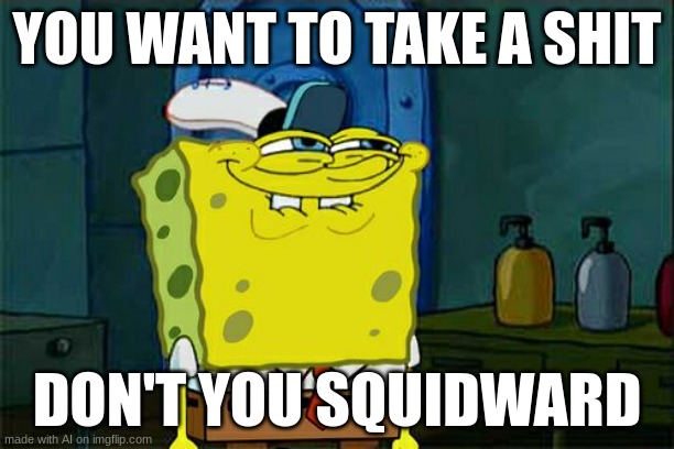 wwwwwwwwaaaaaaaaaaaaaaaaaaaaaaaaaaaaa | YOU WANT TO TAKE A SHIT; DON'T YOU SQUIDWARD | image tagged in memes,don't you squidward | made w/ Imgflip meme maker