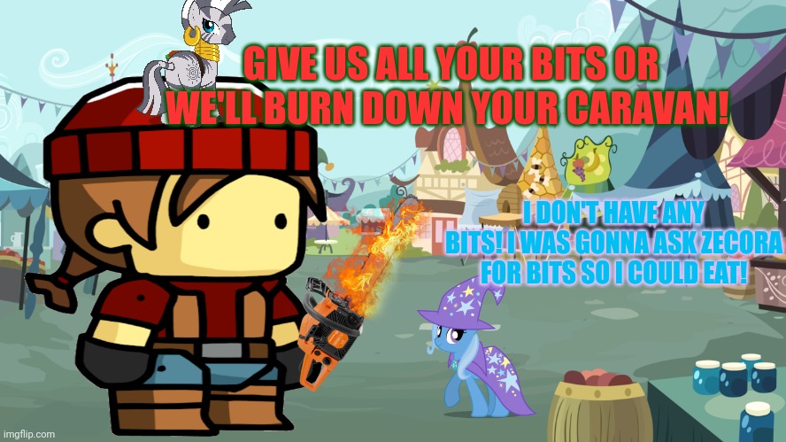 WOODZMYN saga continues | GIVE US ALL YOUR BITS OR WE'LL BURN DOWN YOUR CARAVAN! I DON'T HAVE ANY BITS! I WAS GONNA ASK ZECORA FOR BITS SO I COULD EAT! | image tagged in mlp background | made w/ Imgflip meme maker
