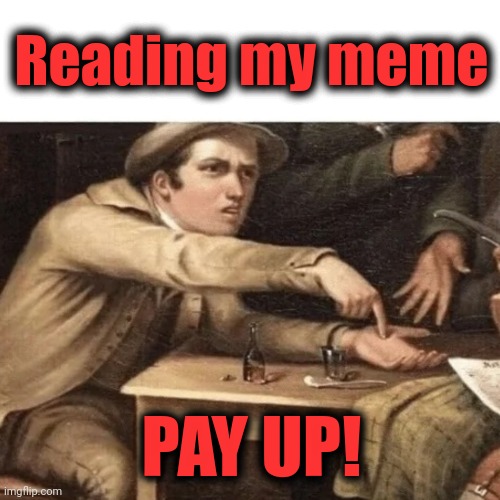 Pay Me | PAY UP! Reading my meme | image tagged in pay me | made w/ Imgflip meme maker