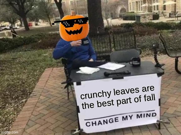 Change My Mind Meme | crunchy leaves are the best part of fall | image tagged in memes,change my mind | made w/ Imgflip meme maker