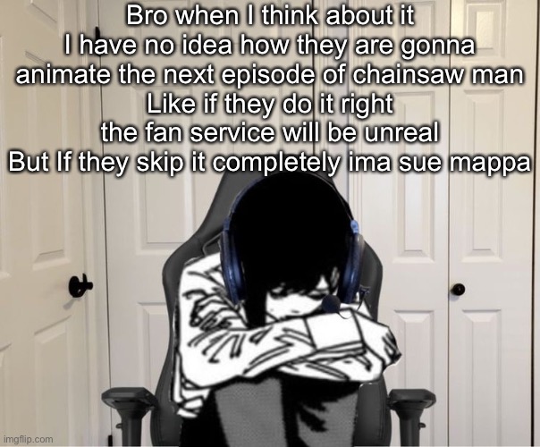 Kobeni gaming sad | Bro when I think about it I have no idea how they are gonna animate the next episode of chainsaw man
Like if they do it right the fan service will be unreal
But If they skip it completely ima sue mappa | image tagged in kobeni gaming sad | made w/ Imgflip meme maker