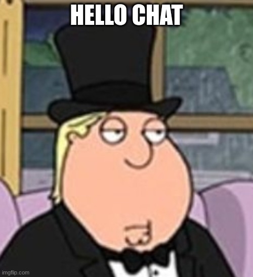 hallo | HELLO CHAT | image tagged in chris in tophat clan,memes,funny,hello,chris griffin,ye | made w/ Imgflip meme maker