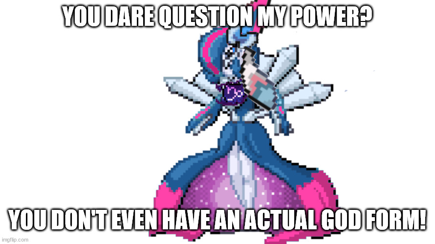 sylceon's true god form | YOU DARE QUESTION MY POWER? YOU DON'T EVEN HAVE AN ACTUAL GOD FORM! | image tagged in sylceon's true god form | made w/ Imgflip meme maker