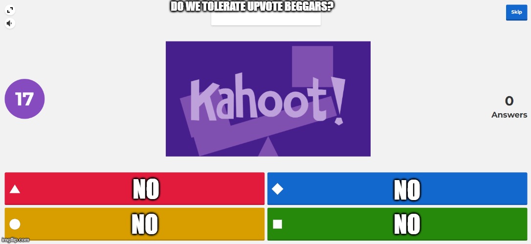 No upvote beggars | DO WE TOLERATE UPVOTE BEGGARS? NO; NO; NO; NO | image tagged in kahoot meme,stop upvote begging,memes | made w/ Imgflip meme maker