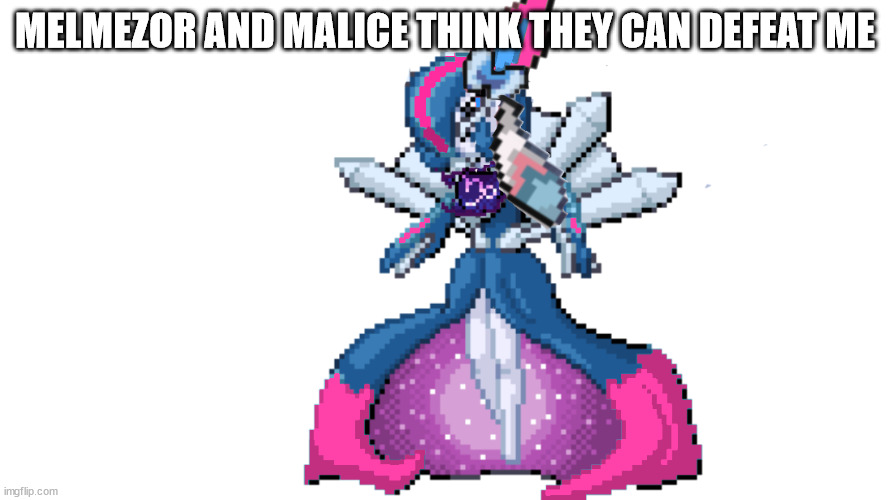 sylceon's true god form | MELMEZOR AND MALICE THINK THEY CAN DEFEAT ME | image tagged in sylceon's true god form | made w/ Imgflip meme maker
