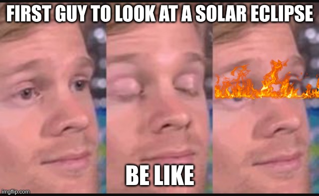 Blinking guy | FIRST GUY TO LOOK AT A SOLAR ECLIPSE; BE LIKE | image tagged in blinking guy | made w/ Imgflip meme maker