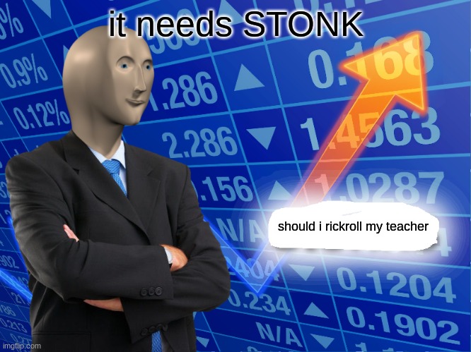 Empty Stonks | it needs STONK; should i rickroll my teacher | image tagged in empty stonks | made w/ Imgflip meme maker