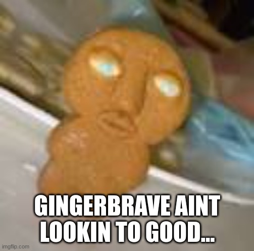 LOL | GINGERBRAVE AINT LOOKIN TO GOOD... | image tagged in crk,cookie run,cookie run kingdom | made w/ Imgflip meme maker