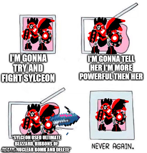 yes | I'M GONNA TRY AND FIGHT SYLCEON; I'M GONNA TELL HER I'M MORE POWERFUL THEN HER; *SYLCEON USED ULTIMATE BLIZZARD, RIBBONS OF DEATH, NUCLEAR BOMB AND DELETE* | image tagged in never again | made w/ Imgflip meme maker
