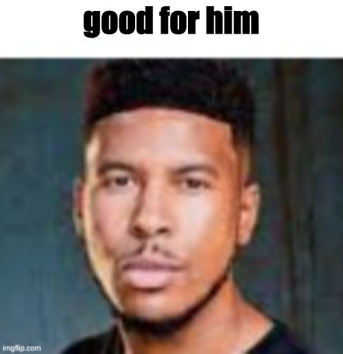 good for him | made w/ Imgflip meme maker