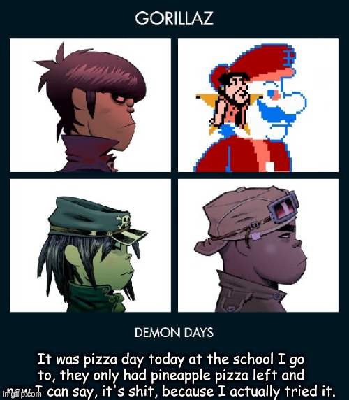 7_GRAND_DAD Gorillaz Template Fixed | It was pizza day today at the school I go to, they only had pineapple pizza left and now I can say, it's shit, because I actually tried it. | image tagged in 7_grand_dad gorillaz template fixed | made w/ Imgflip meme maker