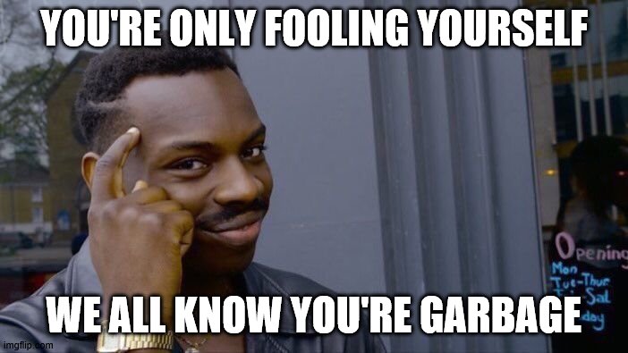 Roll Safe Think About It | YOU'RE ONLY FOOLING YOURSELF; WE ALL KNOW YOU'RE GARBAGE | image tagged in memes,roll safe think about it | made w/ Imgflip meme maker