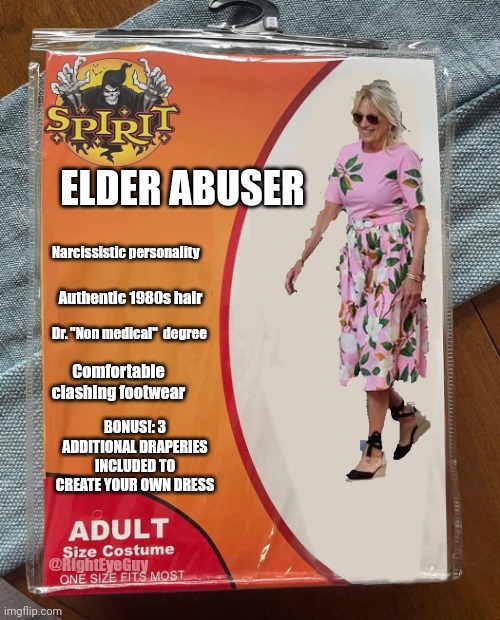 Jill Biden Halloween costume | ELDER ABUSER; Narcissistic personality; Authentic 1980s hair; Dr. "Non medical"  degree; Comfortable clashing footwear; BONUS!: 3 ADDITIONAL DRAPERIES INCLUDED TO CREATE YOUR OWN DRESS; @RightEyeGuy | image tagged in spirit halloween | made w/ Imgflip meme maker