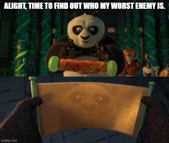 Worst enemy | ALIGHT, TIME TO FIND OUT WHO MY WORST ENEMY IS. | image tagged in kung fu panda scroll | made w/ Imgflip meme maker