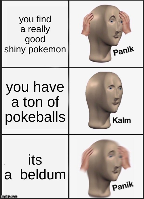 finding shiny panik | you find a really good shiny pokemon; you have a ton of pokeballs; its a  beldum | image tagged in memes,panik kalm panik | made w/ Imgflip meme maker