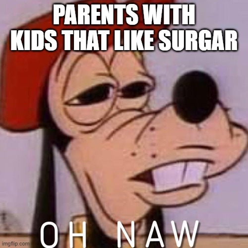 OH NAW | PARENTS WITH KIDS THAT LIKE SURGAR | image tagged in oh naw | made w/ Imgflip meme maker