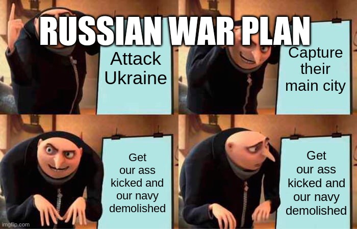 Gru's Plan | RUSSIAN WAR PLAN; Attack Ukraine; Capture their main city; Get our ass kicked and our navy demolished; Get our ass kicked and our navy demolished | image tagged in memes,gru's plan | made w/ Imgflip meme maker