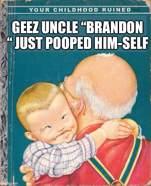 Brandon just pooped | GEEZ UNCLE “BRANDON “ JUST POOPED HIM-SELF | image tagged in uncle joe,memes,funny | made w/ Imgflip meme maker