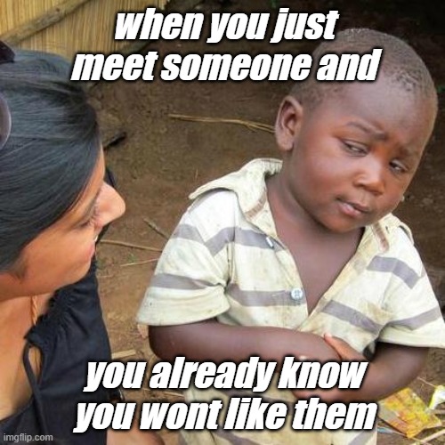 Bro get away | when you just meet someone and; you already know you wont like them | image tagged in memes,third world skeptical kid | made w/ Imgflip meme maker