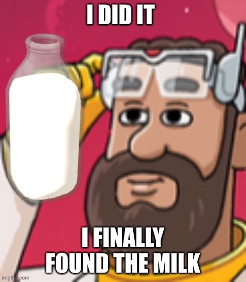 Dad’s be like | I DID IT; I FINALLY FOUND THE MILK | image tagged in milk | made w/ Imgflip meme maker