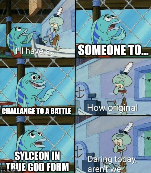 ... | SOMEONE TO... CHALLANGE TO A BATTLE; SYLCEON IN TRUE GOD FORM | image tagged in daring today aren't we squidward | made w/ Imgflip meme maker