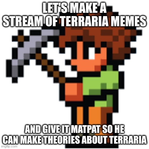 Let's do it guys! | LET'S MAKE A STREAM OF TERRARIA MEMES; AND GIVE IT MATPAT SO HE CAN MAKE THEORIES ABOUT TERRARIA | made w/ Imgflip meme maker