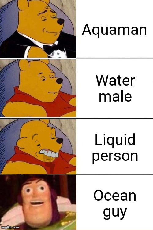 Aquaman | Aquaman; Water male; Liquid person; Ocean guy | image tagged in tuxedo on top winnie the pooh 3 panel,better best blurst lightyear edition,aquaman,memes,funny,best better blurst | made w/ Imgflip meme maker