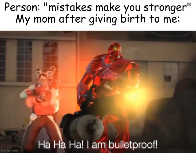 oh... | Person: "mistakes make you stronger"
My mom after giving birth to me: | image tagged in haha i am bulletproof lmao | made w/ Imgflip meme maker