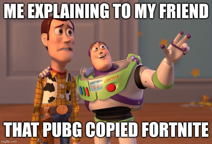 X, X Everywhere Meme | ME EXPLAINING TO MY FRIEND; THAT PUBG COPIED FORTNITE | image tagged in memes,x x everywhere | made w/ Imgflip meme maker
