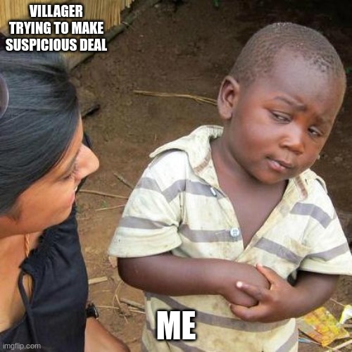 Minecraft be like | VILLAGER TRYING TO MAKE SUSPICIOUS DEAL; ME | image tagged in memes,third world skeptical kid | made w/ Imgflip meme maker