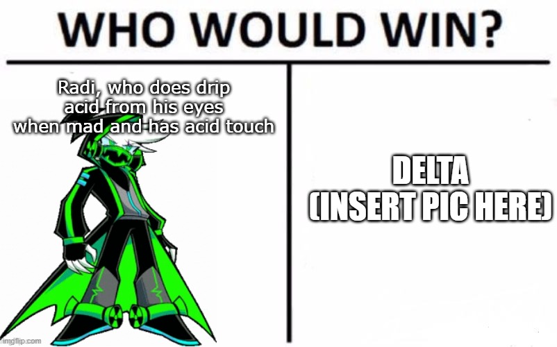 Two antiboss heroes meet, who wins (btw radi does actually do this) | Radi, who does drip acid from his eyes when mad and has acid touch; DELTA (INSERT PIC HERE) | image tagged in memes,who would win | made w/ Imgflip meme maker