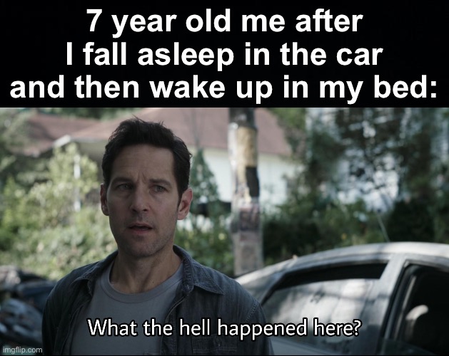 P.S: Dad moved me from the car | 7 year old me after I fall asleep in the car and then wake up in my bed: | image tagged in what the hell happened here,memes,unfunny | made w/ Imgflip meme maker