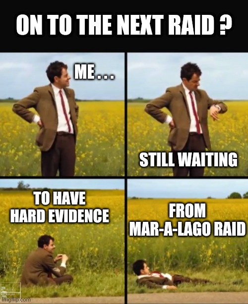 So, we're waiting... | ON TO THE NEXT RAID ? ME . . . STILL WAITING; TO HAVE HARD EVIDENCE; FROM MAR-A-LAGO RAID | image tagged in mr bean waiting,liberals,leftists,media,biden,merrick | made w/ Imgflip meme maker