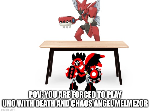 Beware: They cheat! | POV: YOU ARE FORCED TO PLAY UNO WITH DEATH AND CHAOS ANGEL MELMEZOR | image tagged in blank white template | made w/ Imgflip meme maker