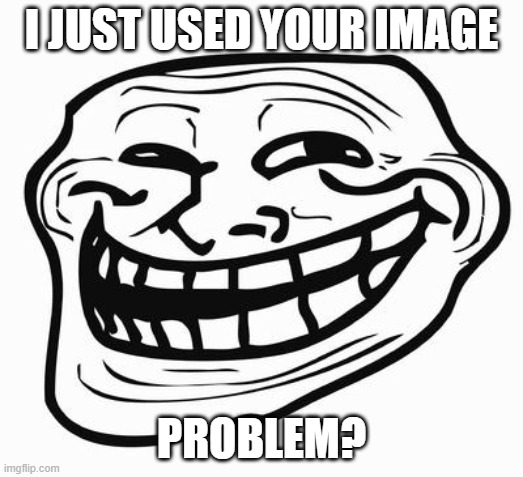 Trollface | I JUST USED YOUR IMAGE; PROBLEM? | image tagged in trollface | made w/ Imgflip meme maker