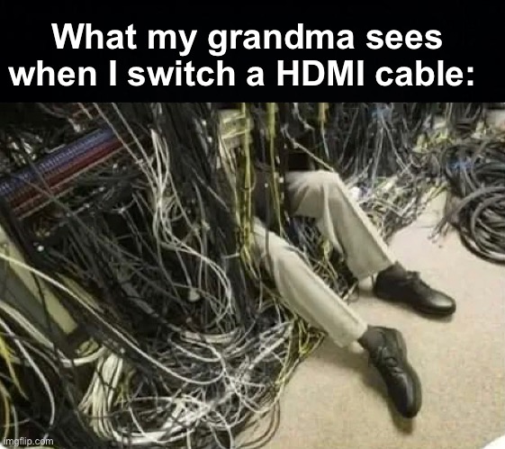 Granny, it's not that difficult. I'm not a genius, trust me | What my grandma sees when I switch a HDMI cable: | image tagged in memes,unfunny | made w/ Imgflip meme maker