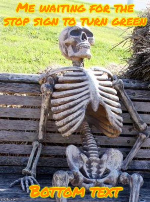 wait till it rusts. | Me waiting for the stop sign to turn green; Bottom text | image tagged in memes,waiting skeleton | made w/ Imgflip meme maker