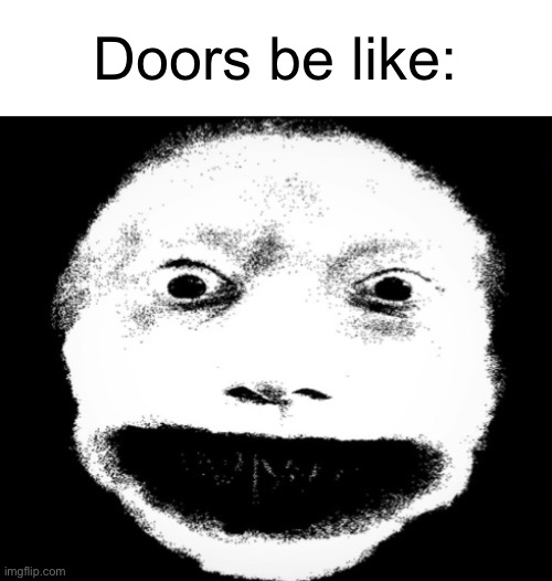 Doors be like: | image tagged in memes | made w/ Imgflip meme maker