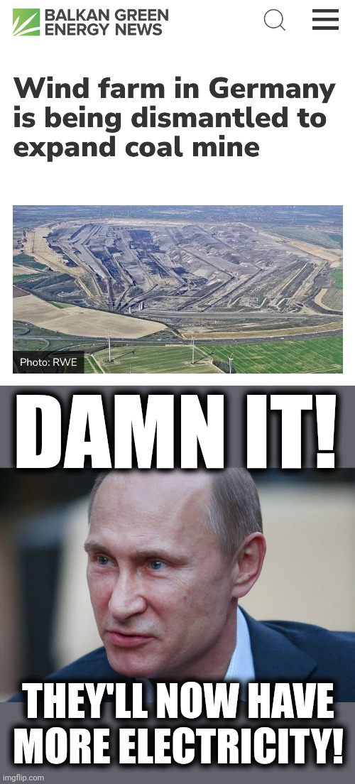 The Garzweiler lignite mine | DAMN IT! THEY'LL NOW HAVE MORE ELECTRICITY! | image tagged in memes,germany,wind farm,coal mine,electricity,vladimir putin | made w/ Imgflip meme maker