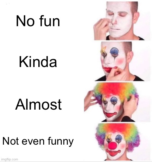 So fun | No fun; Kinda; Almost; Not even funny | image tagged in memes,clown applying makeup | made w/ Imgflip meme maker