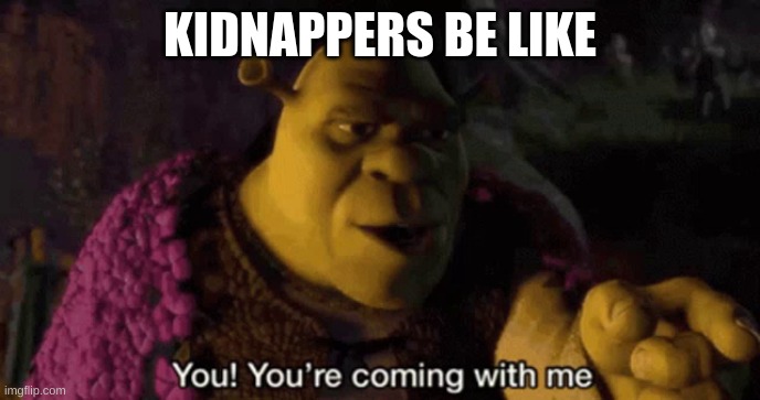 Shrek your coming with me | KIDNAPPERS BE LIKE | image tagged in shrek your coming with me | made w/ Imgflip meme maker