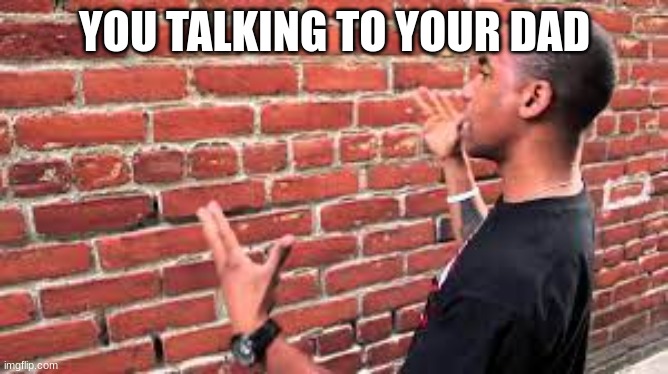 dad | YOU TALKING TO YOUR DAD | image tagged in fatherless | made w/ Imgflip meme maker