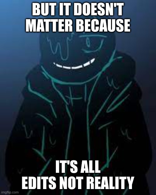 BUT IT DOESN'T MATTER BECAUSE IT'S ALL EDITS NOT REALITY | image tagged in smug nightmare sans | made w/ Imgflip meme maker