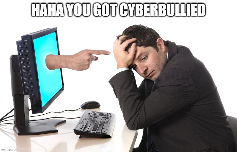 finger pointing from monitor | HAHA YOU GOT CYBERBULLIED | image tagged in finger pointing from monitor | made w/ Imgflip meme maker