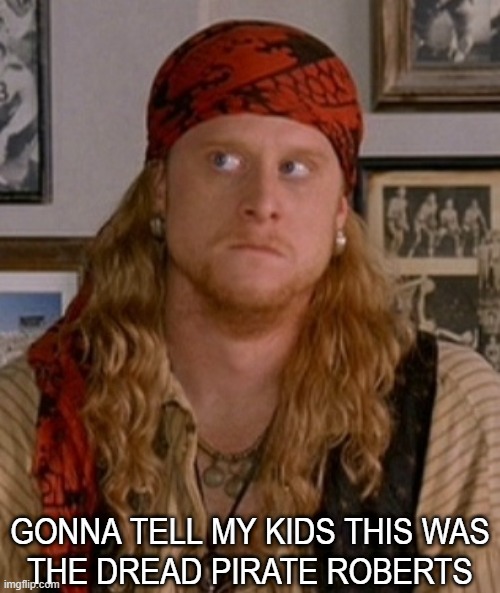 DREAD PIRATE STEVE ROBERTS | GONNA TELL MY KIDS THIS WAS
THE DREAD PIRATE ROBERTS | image tagged in steve the pirate | made w/ Imgflip meme maker