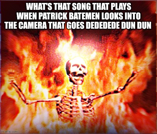Aesthetic Skeleton burning in hell by Pochita_ | WHAT'S THAT SONG THAT PLAYS WHEN PATRICK BATEMEN LOOKS INTO THE CAMERA THAT GOES DEDEDEDE DUN DUN | image tagged in aesthetic skeleton burning in hell by pochita_ | made w/ Imgflip meme maker