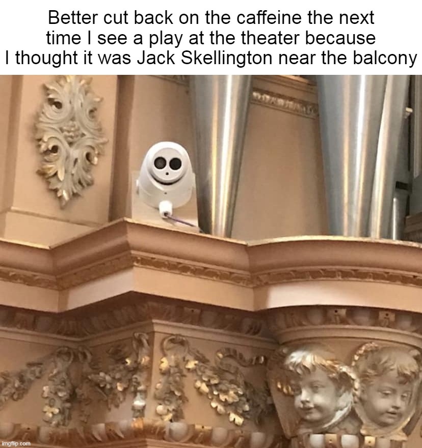 Better cut back on the caffeine the next time I see a play at the theater because I thought it was Jack Skellington near the balcony | image tagged in meme,memes,humor,funny | made w/ Imgflip meme maker