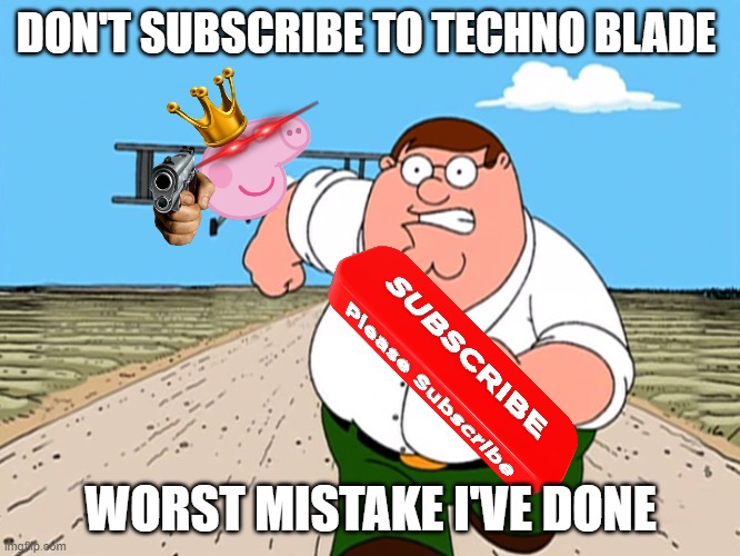 Peter Griffin running away |  DON'T SUBSCRIBE TO TECHNO BLADE; WORST MISTAKE I'VE DONE | image tagged in peter griffin running away | made w/ Imgflip meme maker