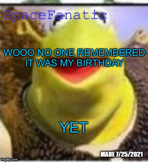 Ye Olde Announcements | WOOO NO ONE REMEMBERED IT WAS MY BIRTHDAY; YET | image tagged in spacefanatic announcement temp | made w/ Imgflip meme maker